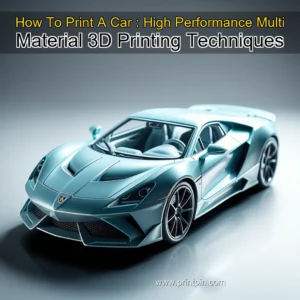 Read more about the article How To Print A Car : High  Performance Multi  Material 3D Printing Techniques