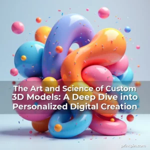 Read more about the article The Art and Science of Custom 3D Models: A Deep Dive into Personalized Digital Creation